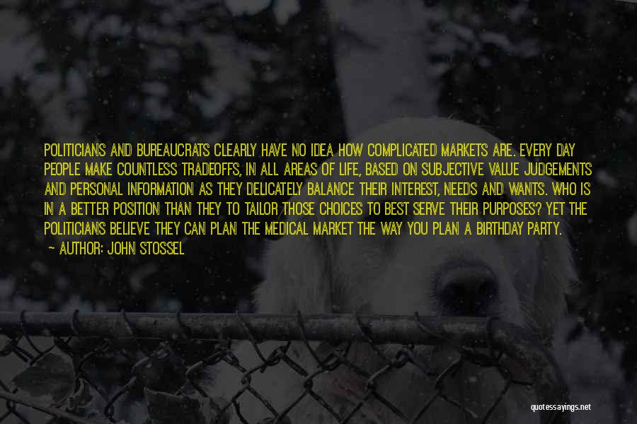 John Stossel Quotes: Politicians And Bureaucrats Clearly Have No Idea How Complicated Markets Are. Every Day People Make Countless Tradeoffs, In All Areas