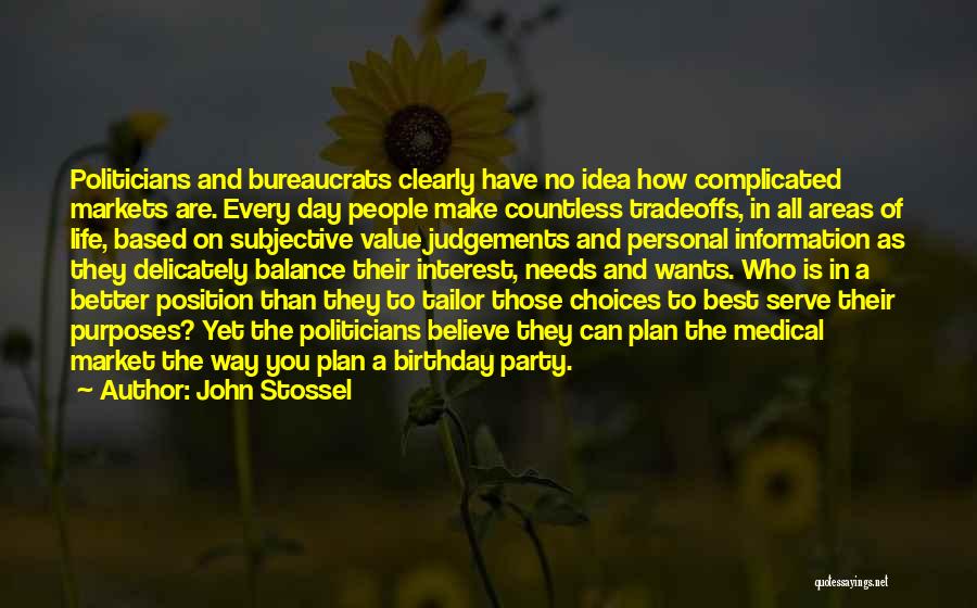 John Stossel Quotes: Politicians And Bureaucrats Clearly Have No Idea How Complicated Markets Are. Every Day People Make Countless Tradeoffs, In All Areas