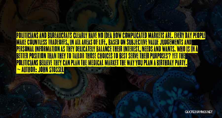 John Stossel Quotes: Politicians And Bureaucrats Clearly Have No Idea How Complicated Markets Are. Every Day People Make Countless Tradeoffs, In All Areas