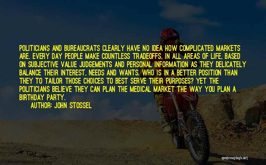 John Stossel Quotes: Politicians And Bureaucrats Clearly Have No Idea How Complicated Markets Are. Every Day People Make Countless Tradeoffs, In All Areas