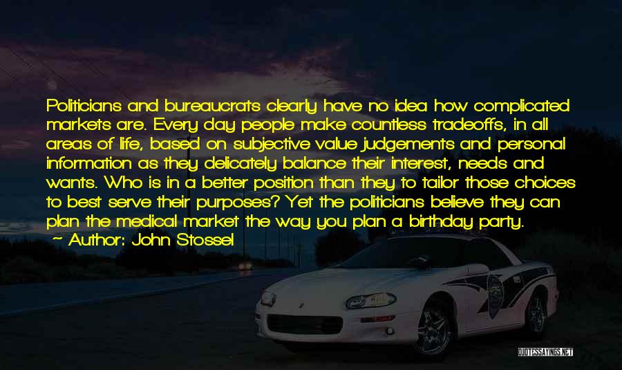 John Stossel Quotes: Politicians And Bureaucrats Clearly Have No Idea How Complicated Markets Are. Every Day People Make Countless Tradeoffs, In All Areas