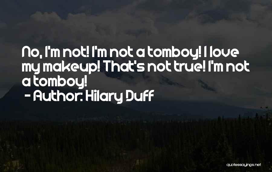 Hilary Duff Quotes: No, I'm Not! I'm Not A Tomboy! I Love My Makeup! That's Not True! I'm Not A Tomboy!