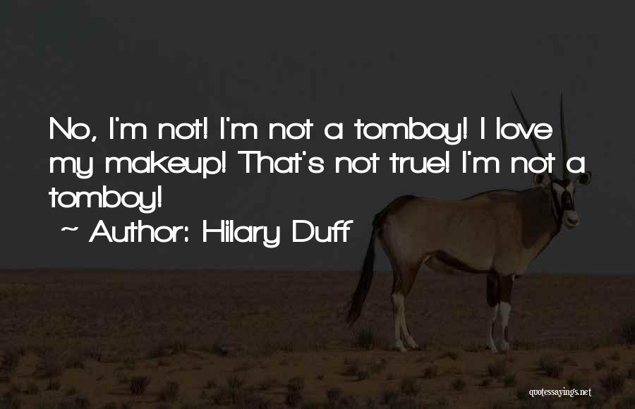 Hilary Duff Quotes: No, I'm Not! I'm Not A Tomboy! I Love My Makeup! That's Not True! I'm Not A Tomboy!