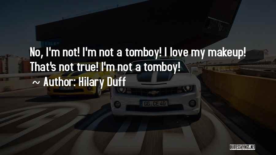 Hilary Duff Quotes: No, I'm Not! I'm Not A Tomboy! I Love My Makeup! That's Not True! I'm Not A Tomboy!