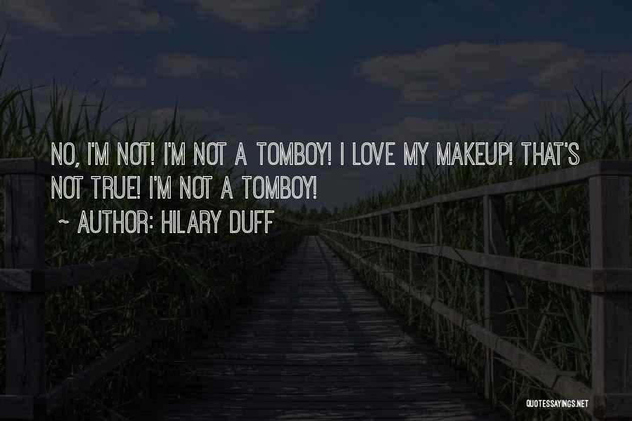 Hilary Duff Quotes: No, I'm Not! I'm Not A Tomboy! I Love My Makeup! That's Not True! I'm Not A Tomboy!