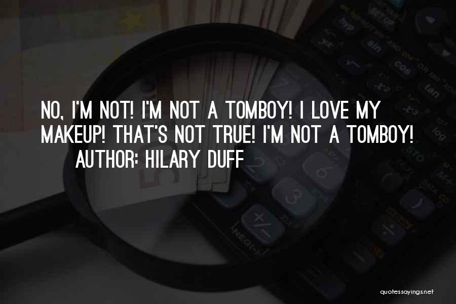 Hilary Duff Quotes: No, I'm Not! I'm Not A Tomboy! I Love My Makeup! That's Not True! I'm Not A Tomboy!