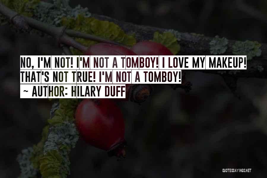 Hilary Duff Quotes: No, I'm Not! I'm Not A Tomboy! I Love My Makeup! That's Not True! I'm Not A Tomboy!