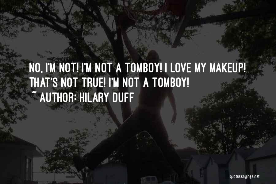 Hilary Duff Quotes: No, I'm Not! I'm Not A Tomboy! I Love My Makeup! That's Not True! I'm Not A Tomboy!