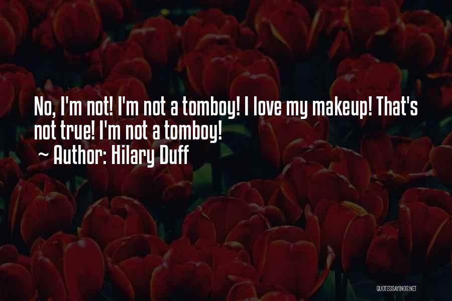 Hilary Duff Quotes: No, I'm Not! I'm Not A Tomboy! I Love My Makeup! That's Not True! I'm Not A Tomboy!