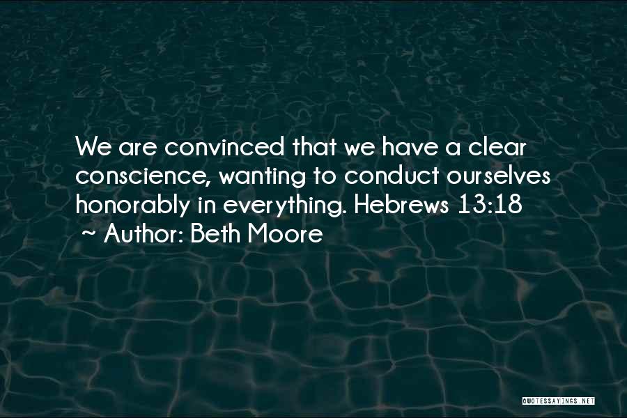 Beth Moore Quotes: We Are Convinced That We Have A Clear Conscience, Wanting To Conduct Ourselves Honorably In Everything. Hebrews 13:18