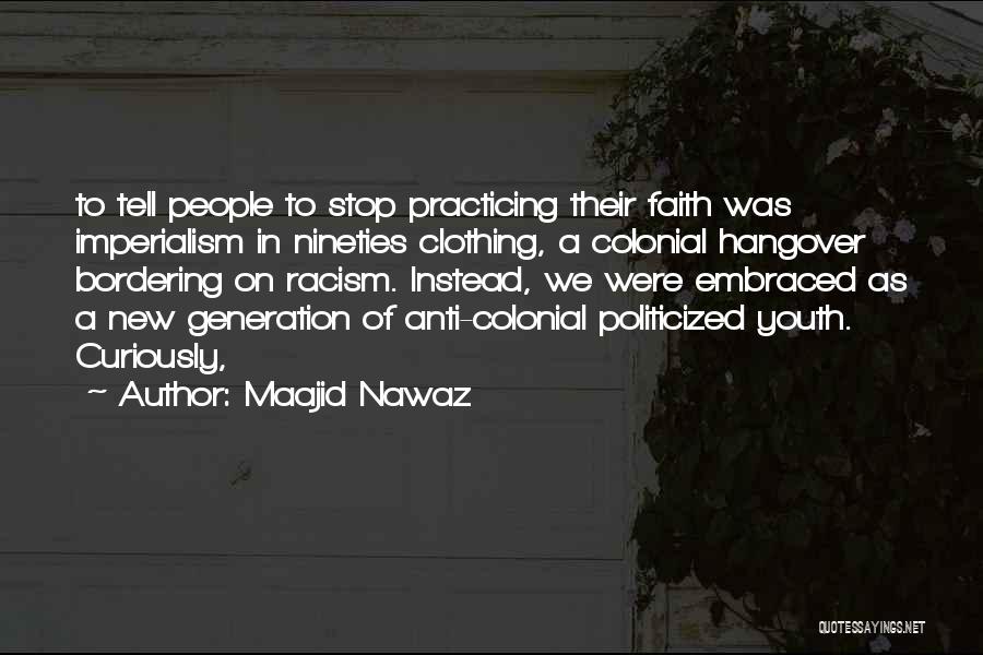 Maajid Nawaz Quotes: To Tell People To Stop Practicing Their Faith Was Imperialism In Nineties Clothing, A Colonial Hangover Bordering On Racism. Instead,