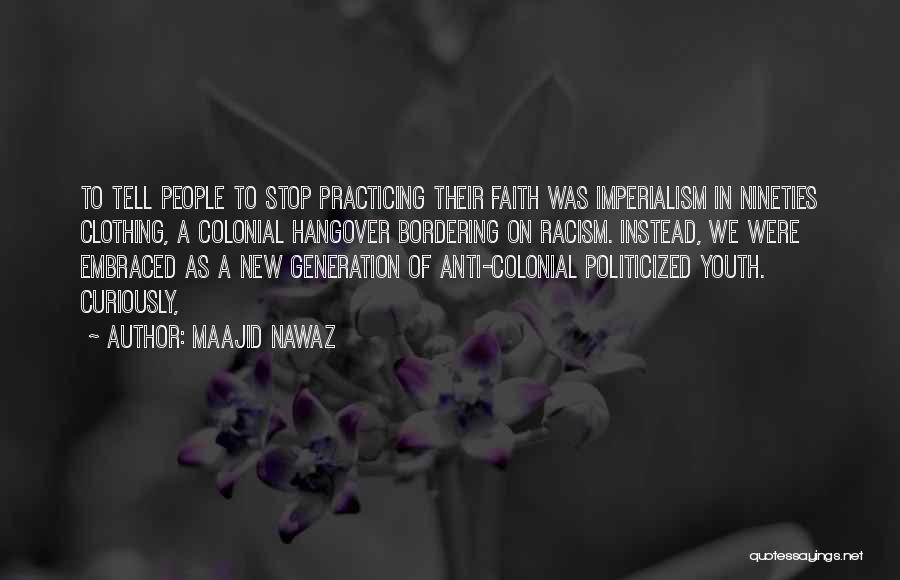 Maajid Nawaz Quotes: To Tell People To Stop Practicing Their Faith Was Imperialism In Nineties Clothing, A Colonial Hangover Bordering On Racism. Instead,