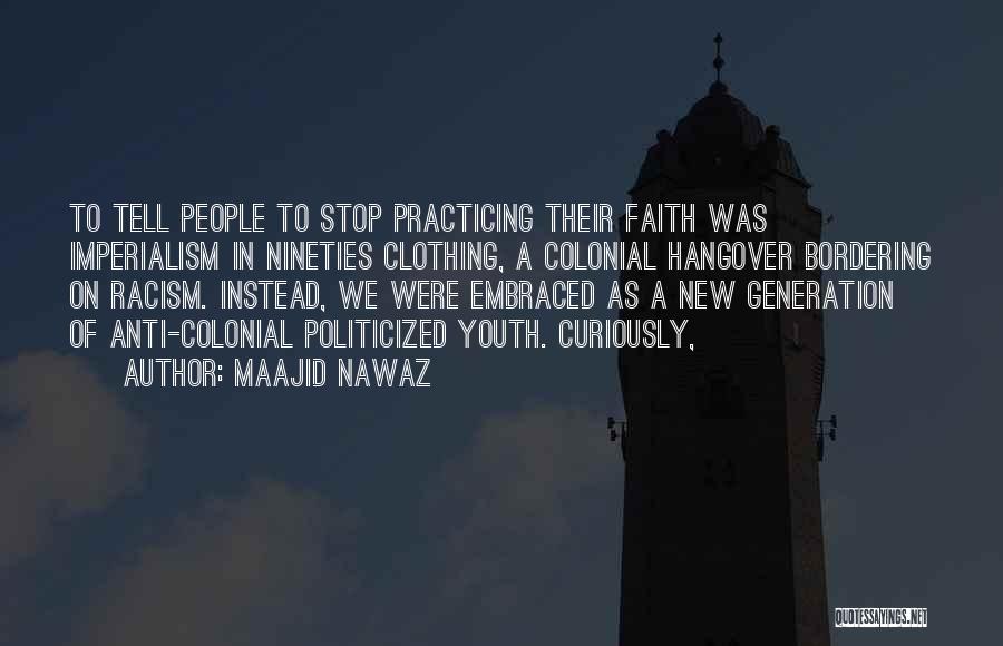 Maajid Nawaz Quotes: To Tell People To Stop Practicing Their Faith Was Imperialism In Nineties Clothing, A Colonial Hangover Bordering On Racism. Instead,