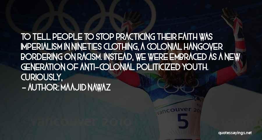 Maajid Nawaz Quotes: To Tell People To Stop Practicing Their Faith Was Imperialism In Nineties Clothing, A Colonial Hangover Bordering On Racism. Instead,