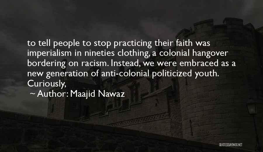 Maajid Nawaz Quotes: To Tell People To Stop Practicing Their Faith Was Imperialism In Nineties Clothing, A Colonial Hangover Bordering On Racism. Instead,