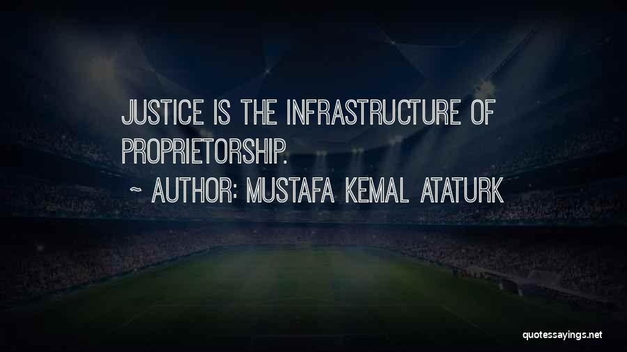 Mustafa Kemal Ataturk Quotes: Justice Is The Infrastructure Of Proprietorship.