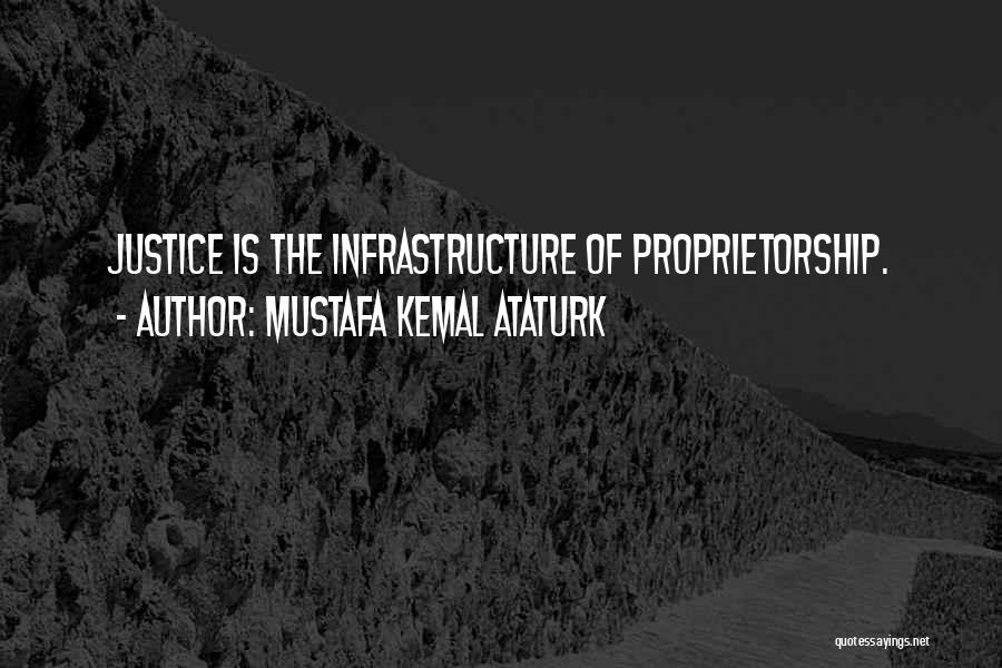 Mustafa Kemal Ataturk Quotes: Justice Is The Infrastructure Of Proprietorship.