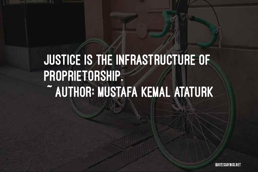 Mustafa Kemal Ataturk Quotes: Justice Is The Infrastructure Of Proprietorship.