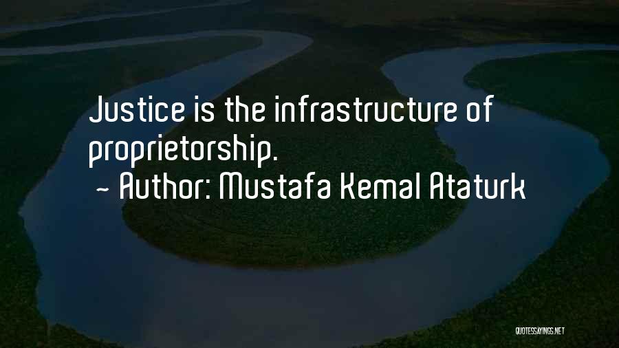 Mustafa Kemal Ataturk Quotes: Justice Is The Infrastructure Of Proprietorship.