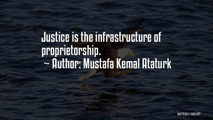 Mustafa Kemal Ataturk Quotes: Justice Is The Infrastructure Of Proprietorship.