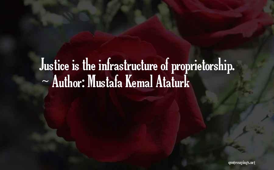 Mustafa Kemal Ataturk Quotes: Justice Is The Infrastructure Of Proprietorship.