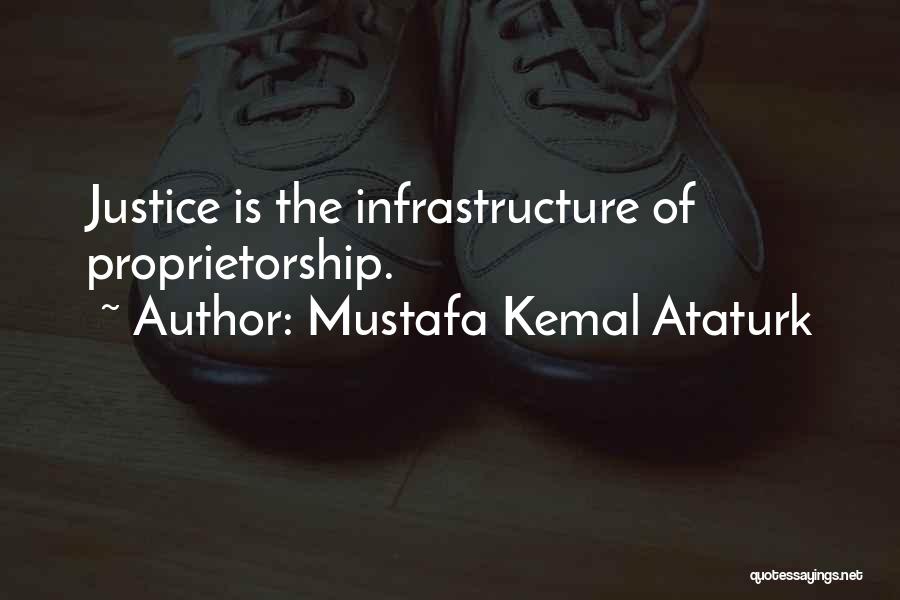 Mustafa Kemal Ataturk Quotes: Justice Is The Infrastructure Of Proprietorship.