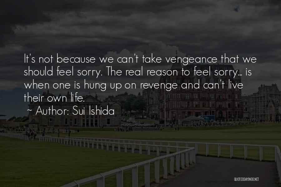 Sui Ishida Quotes: It's Not Because We Can't Take Vengeance That We Should Feel Sorry. The Real Reason To Feel Sorry... Is When