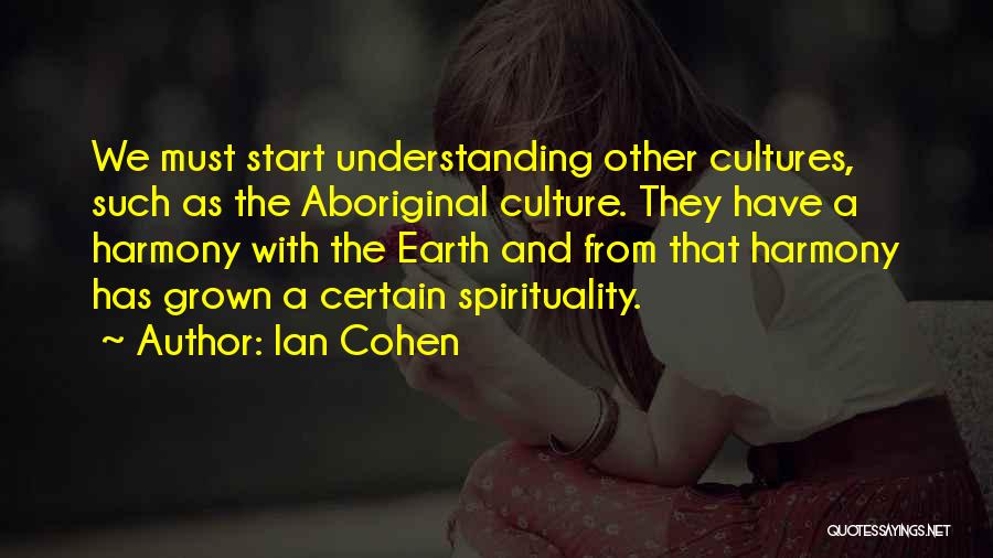 Ian Cohen Quotes: We Must Start Understanding Other Cultures, Such As The Aboriginal Culture. They Have A Harmony With The Earth And From