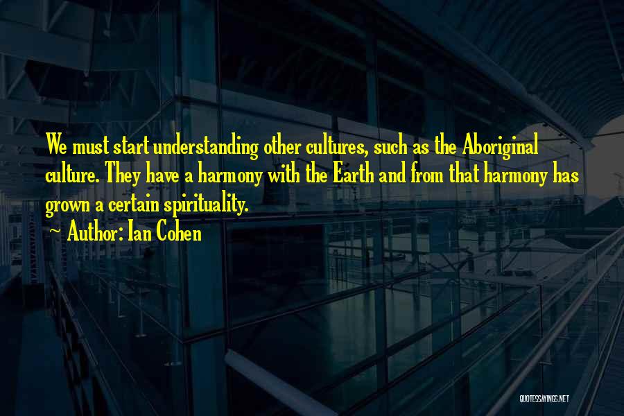 Ian Cohen Quotes: We Must Start Understanding Other Cultures, Such As The Aboriginal Culture. They Have A Harmony With The Earth And From