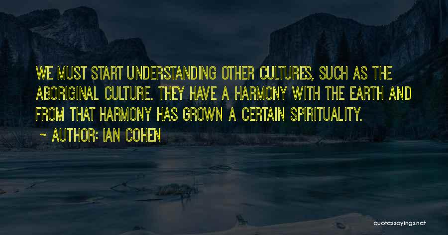 Ian Cohen Quotes: We Must Start Understanding Other Cultures, Such As The Aboriginal Culture. They Have A Harmony With The Earth And From