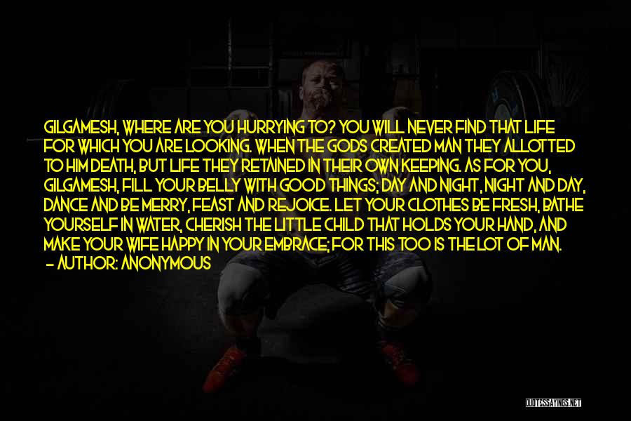 Anonymous Quotes: Gilgamesh, Where Are You Hurrying To? You Will Never Find That Life For Which You Are Looking. When The Gods