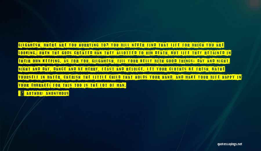 Anonymous Quotes: Gilgamesh, Where Are You Hurrying To? You Will Never Find That Life For Which You Are Looking. When The Gods