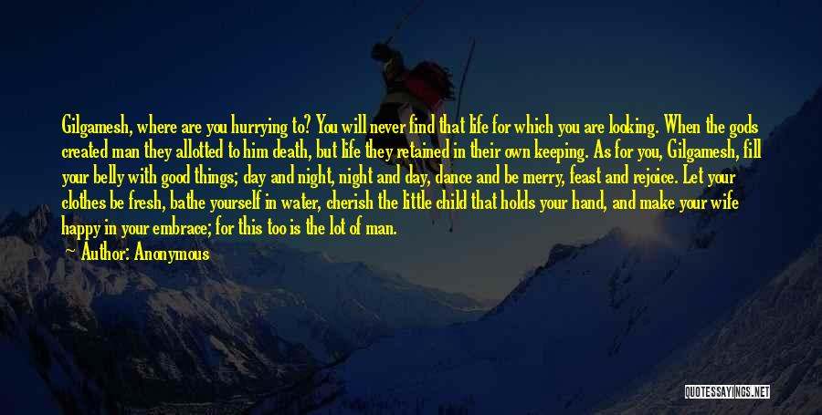 Anonymous Quotes: Gilgamesh, Where Are You Hurrying To? You Will Never Find That Life For Which You Are Looking. When The Gods