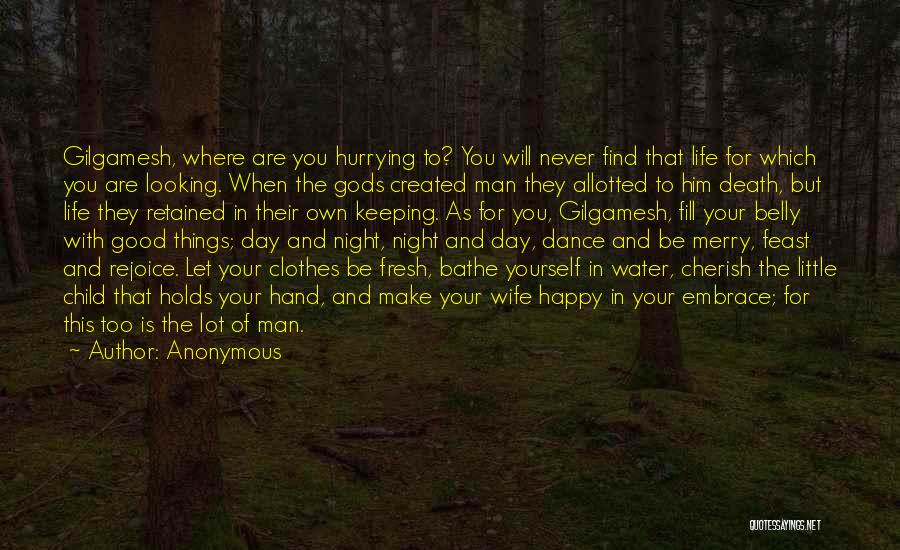 Anonymous Quotes: Gilgamesh, Where Are You Hurrying To? You Will Never Find That Life For Which You Are Looking. When The Gods