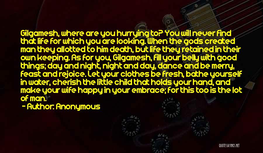 Anonymous Quotes: Gilgamesh, Where Are You Hurrying To? You Will Never Find That Life For Which You Are Looking. When The Gods