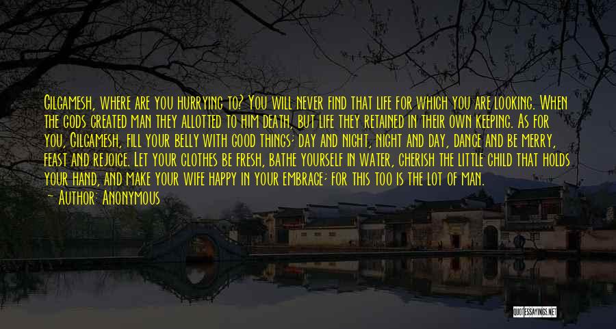 Anonymous Quotes: Gilgamesh, Where Are You Hurrying To? You Will Never Find That Life For Which You Are Looking. When The Gods