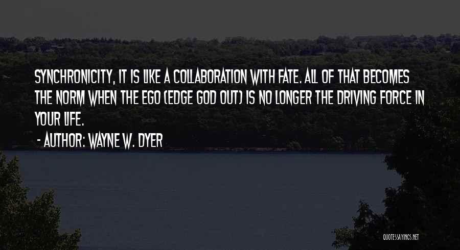 Wayne W. Dyer Quotes: Synchronicity, It Is Like A Collaboration With Fate. All Of That Becomes The Norm When The Ego (edge God Out)