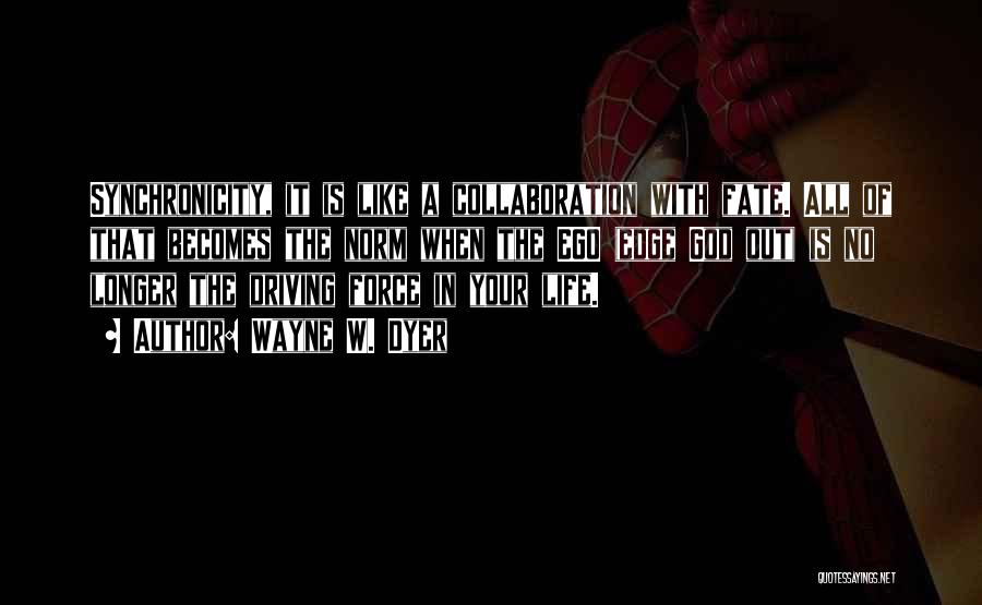 Wayne W. Dyer Quotes: Synchronicity, It Is Like A Collaboration With Fate. All Of That Becomes The Norm When The Ego (edge God Out)