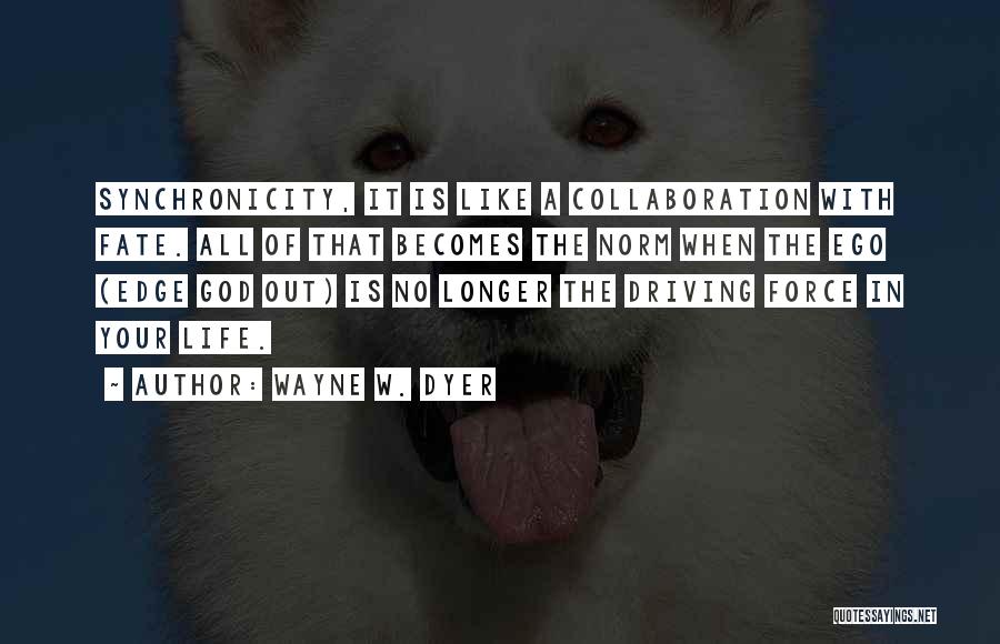 Wayne W. Dyer Quotes: Synchronicity, It Is Like A Collaboration With Fate. All Of That Becomes The Norm When The Ego (edge God Out)