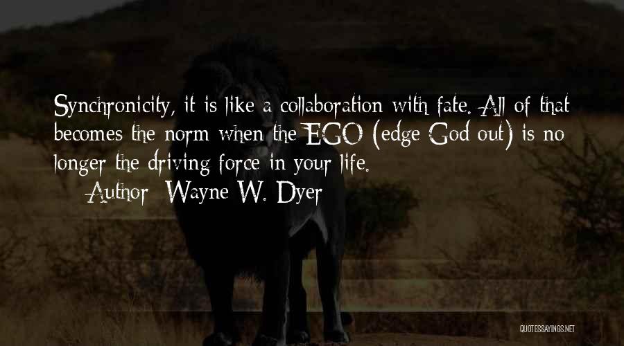 Wayne W. Dyer Quotes: Synchronicity, It Is Like A Collaboration With Fate. All Of That Becomes The Norm When The Ego (edge God Out)