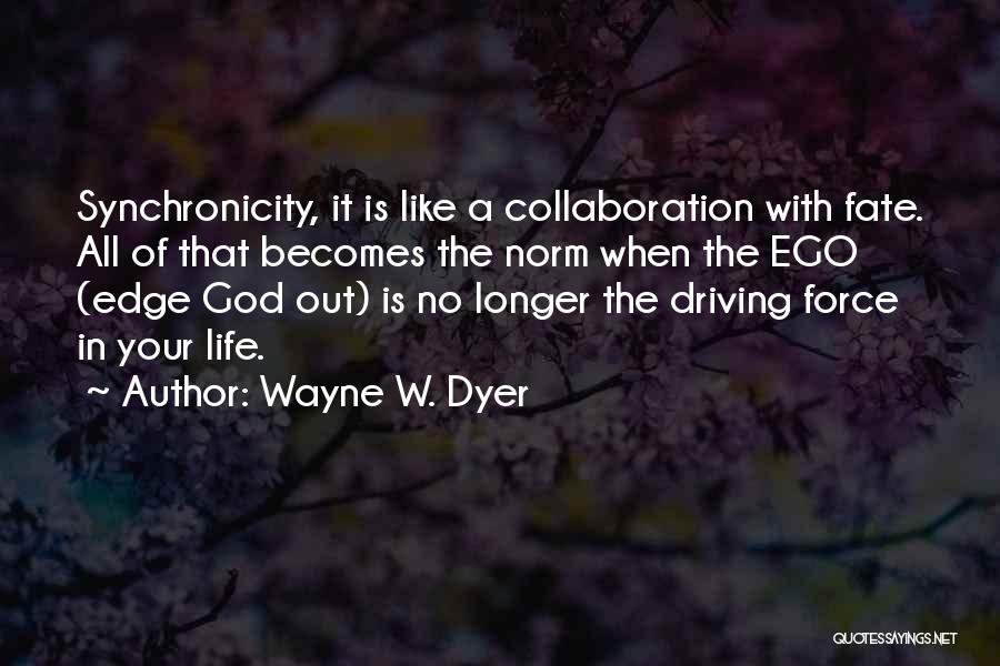 Wayne W. Dyer Quotes: Synchronicity, It Is Like A Collaboration With Fate. All Of That Becomes The Norm When The Ego (edge God Out)