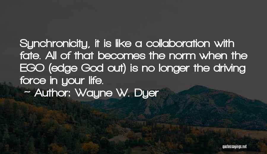 Wayne W. Dyer Quotes: Synchronicity, It Is Like A Collaboration With Fate. All Of That Becomes The Norm When The Ego (edge God Out)