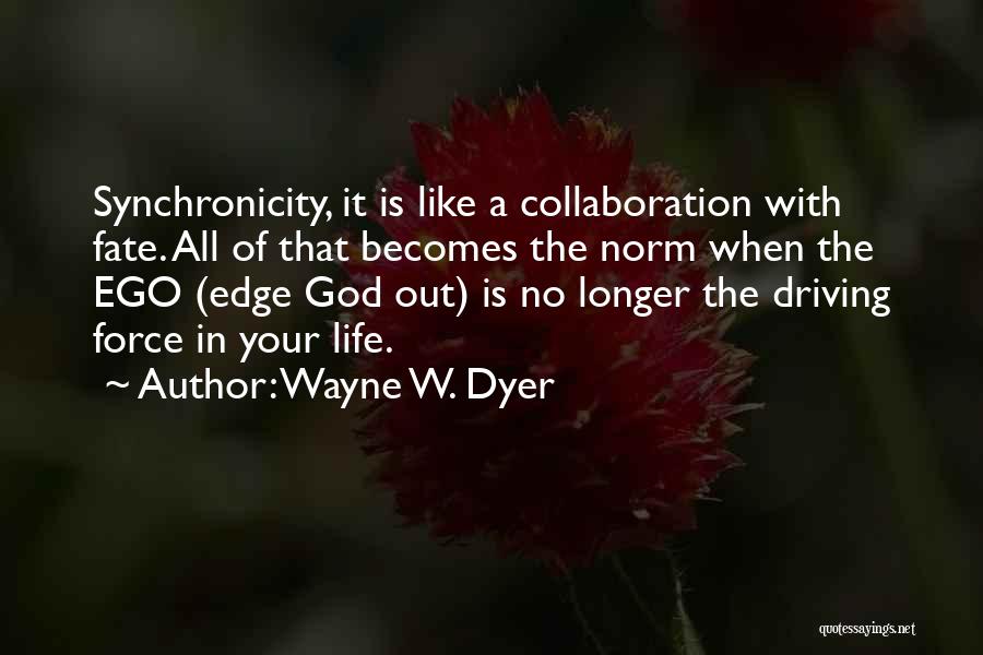 Wayne W. Dyer Quotes: Synchronicity, It Is Like A Collaboration With Fate. All Of That Becomes The Norm When The Ego (edge God Out)