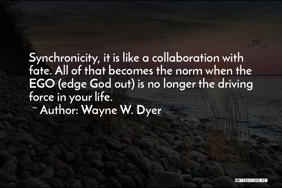 Wayne W. Dyer Quotes: Synchronicity, It Is Like A Collaboration With Fate. All Of That Becomes The Norm When The Ego (edge God Out)