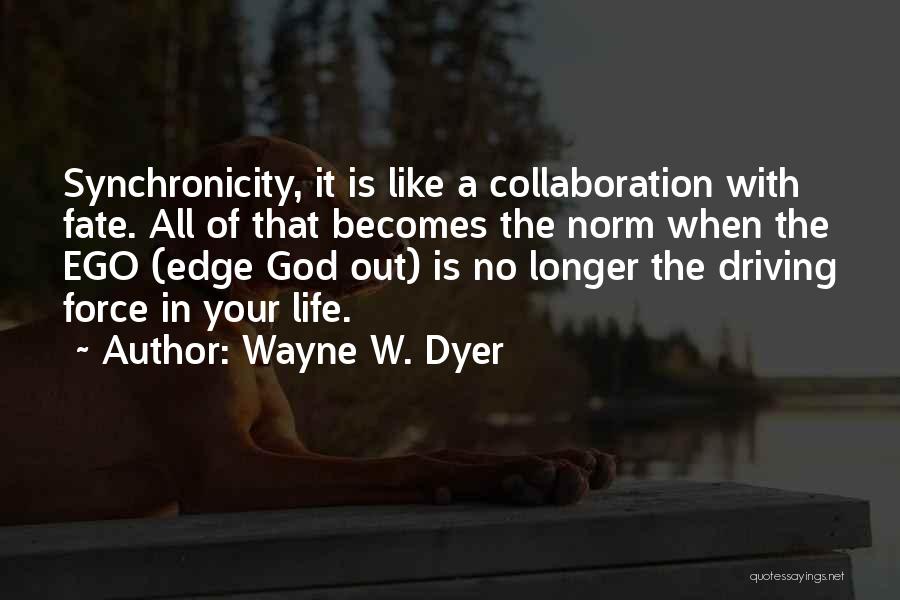 Wayne W. Dyer Quotes: Synchronicity, It Is Like A Collaboration With Fate. All Of That Becomes The Norm When The Ego (edge God Out)