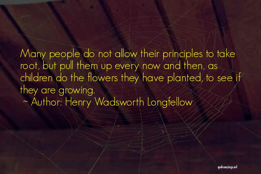 Henry Wadsworth Longfellow Quotes: Many People Do Not Allow Their Principles To Take Root, But Pull Them Up Every Now And Then, As Children