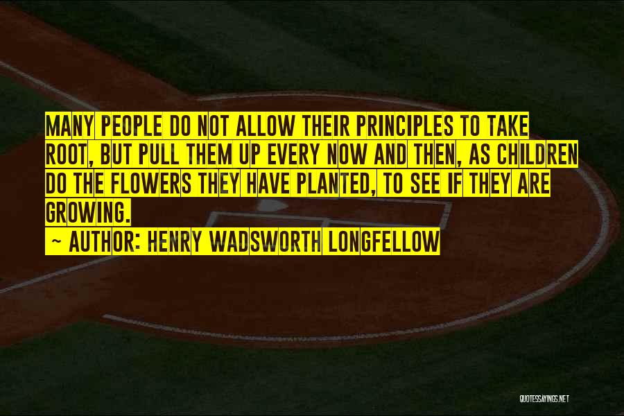 Henry Wadsworth Longfellow Quotes: Many People Do Not Allow Their Principles To Take Root, But Pull Them Up Every Now And Then, As Children