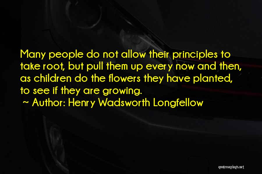 Henry Wadsworth Longfellow Quotes: Many People Do Not Allow Their Principles To Take Root, But Pull Them Up Every Now And Then, As Children