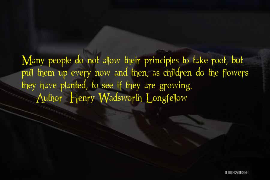 Henry Wadsworth Longfellow Quotes: Many People Do Not Allow Their Principles To Take Root, But Pull Them Up Every Now And Then, As Children