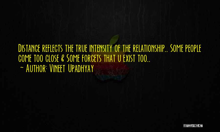Vineet Upadhyay Quotes: Distance Reflects The True Intensity Of The Relationship.. Some People Come Too Close & Some Forgets That U Exist Too..